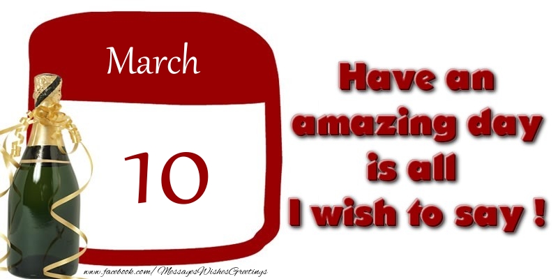 March 10 Have an amazing day is all I wish to say !