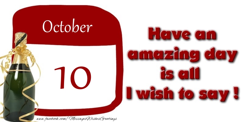 October 10 Have an amazing day is all I wish to say !