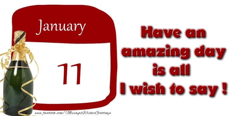 January 11 Have an amazing day is all I wish to say !