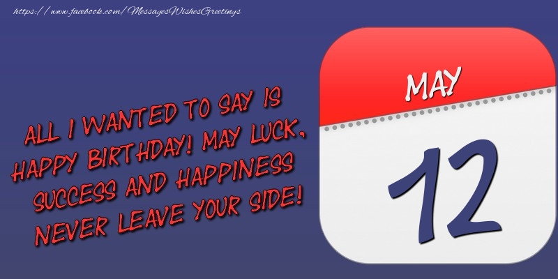 Greetings Cards of 12 May - All I wanted to say is happy birthday! May luck, success and happiness never leave your side! 12 May
