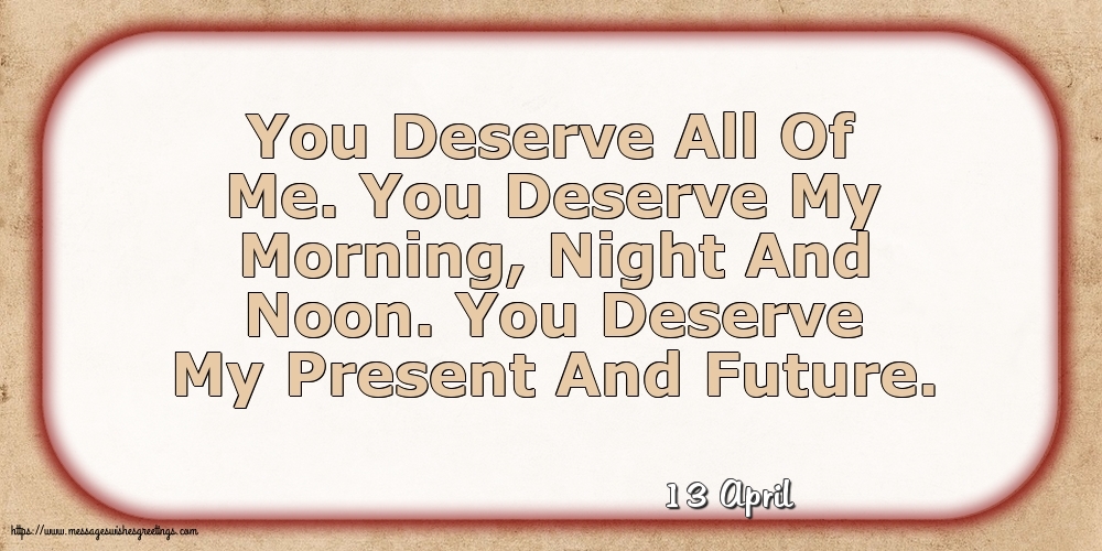 13 April - You Deserve All Of