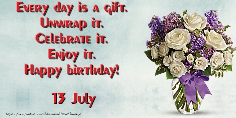 Greetings Cards of 13 July - Every day is a gift. Unwrap it. Celebrate it. Enjoy it. Happy birthday! July 13
