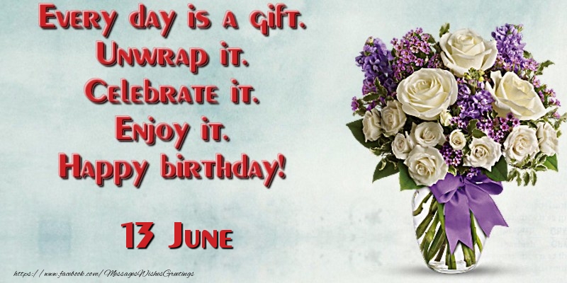 Greetings Cards of 13 June - Every day is a gift. Unwrap it. Celebrate it. Enjoy it. Happy birthday! June 13
