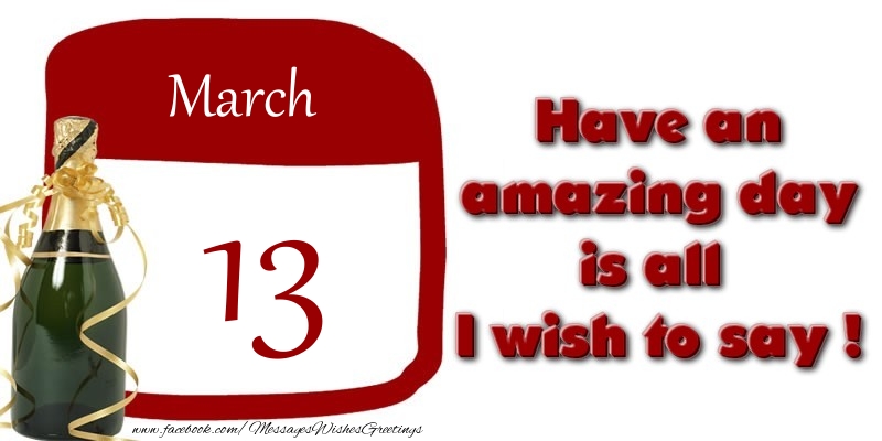 March 13 Have an amazing day is all I wish to say !