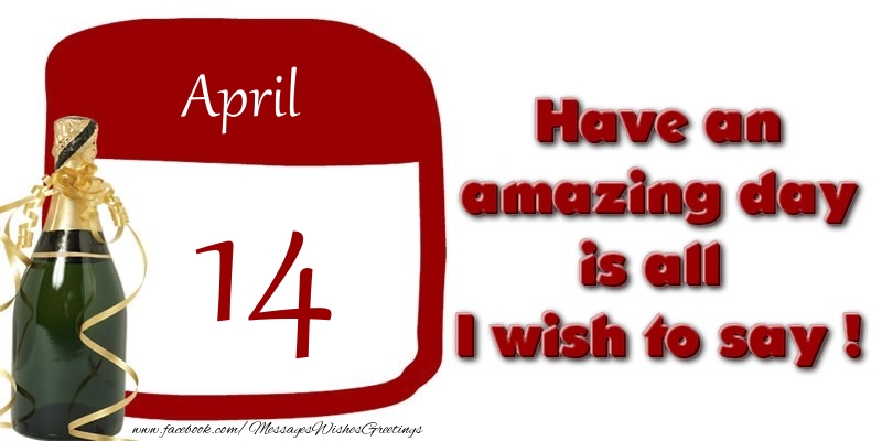 April 14 Have an amazing day is all I wish to say !