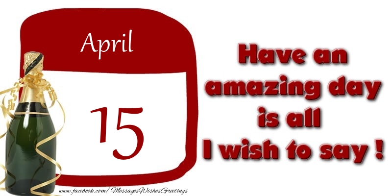 April 15 Have an amazing day is all I wish to say !