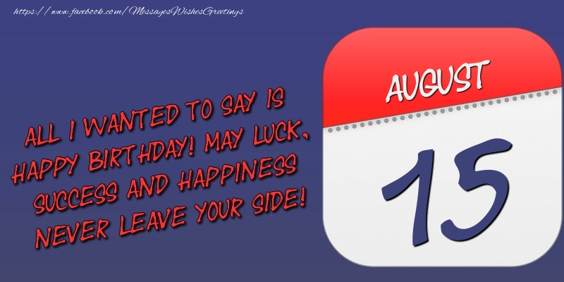 Greetings Cards of 15 August - All I wanted to say is happy birthday! May luck, success and happiness never leave your side! 15 August