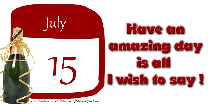 July 15 Have an amazing day is all I wish to say !