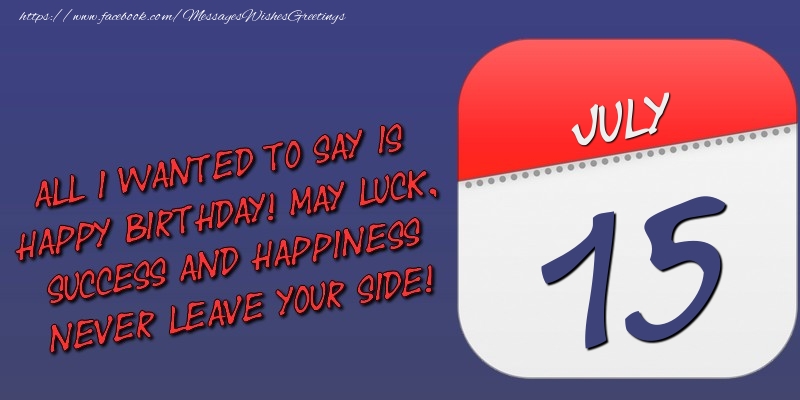 Greetings Cards of 15 July - All I wanted to say is happy birthday! May luck, success and happiness never leave your side! 15 July