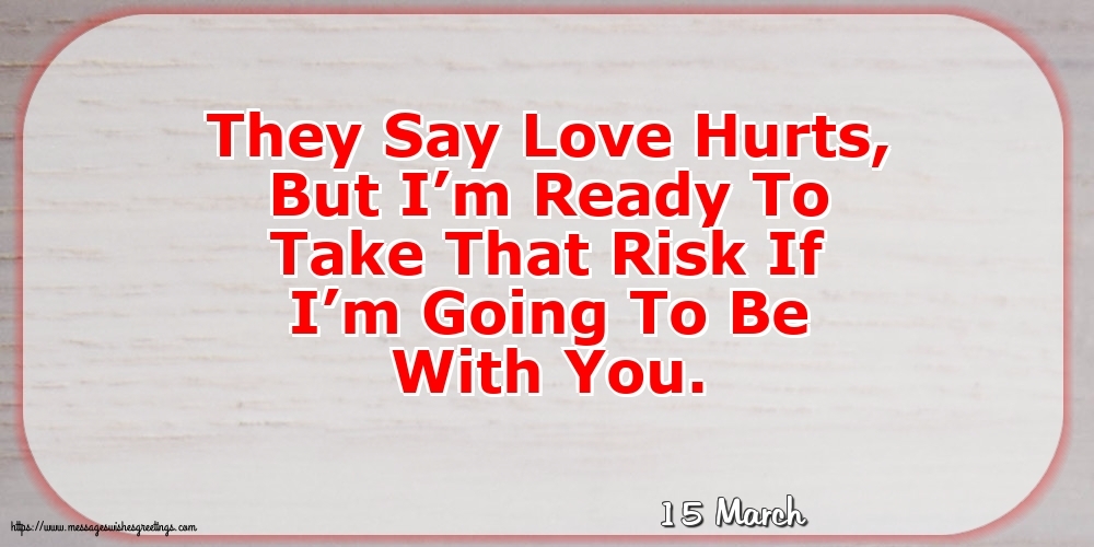 15 March - They Say Love Hurts