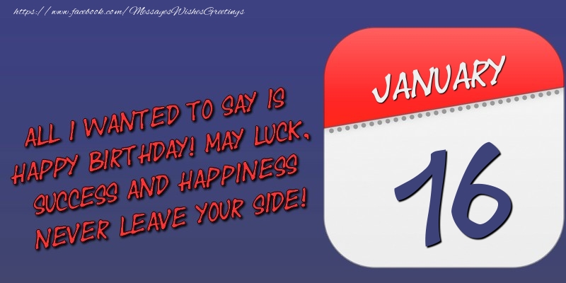 Greetings Cards of 16 January - All I wanted to say is happy birthday! May luck, success and happiness never leave your side! 16 January