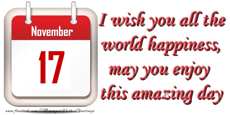 Greetings Cards of 17 November - November 17 I wish you all the world happiness, may you enjoy this amazing day