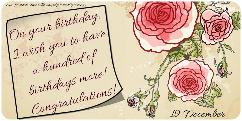 Greetings Cards of 19 December - On your birthday, I wish you to have a hundred of birthdays more! Congratulations! 19 December