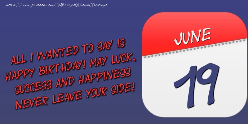 Greetings Cards of 19 June - All I wanted to say is happy birthday! May luck, success and happiness never leave your side! 19 June