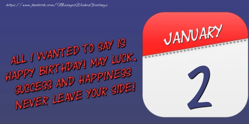 Greetings Cards of 2 January - All I wanted to say is happy birthday! May luck, success and happiness never leave your side! 2 January