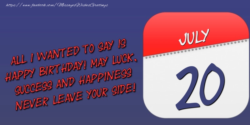 Greetings Cards of 20 July - All I wanted to say is happy birthday! May luck, success and happiness never leave your side! 20 July