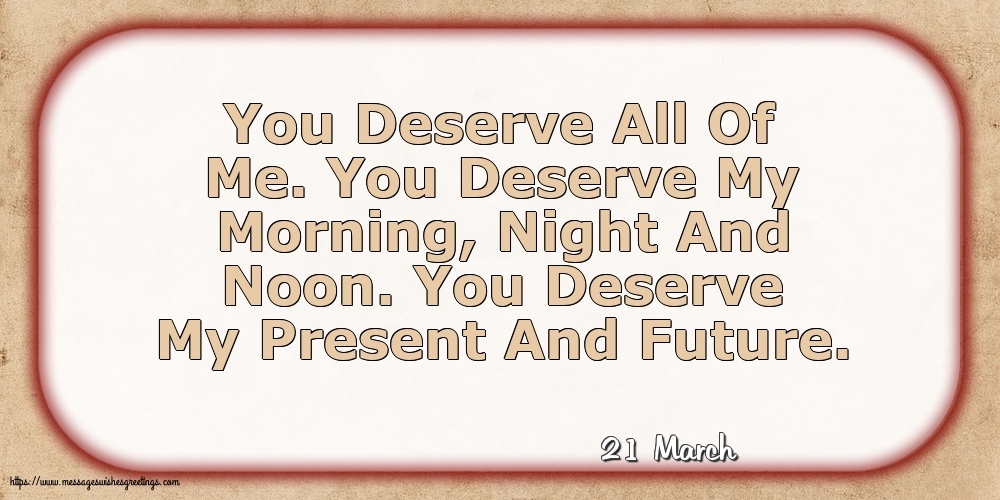 21 March - You Deserve All Of