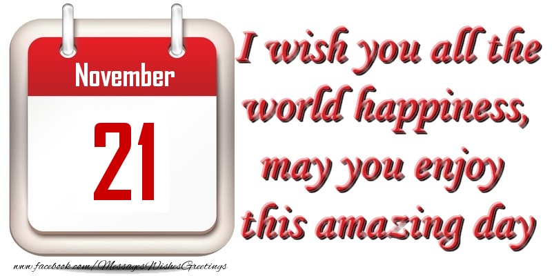 Greetings Cards of 21 November - November 21 I wish you all the world happiness, may you enjoy this amazing day