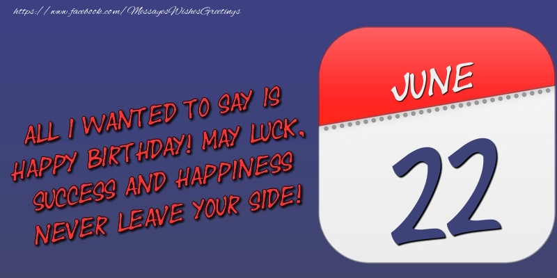 Greetings Cards of 22 June - All I wanted to say is happy birthday! May luck, success and happiness never leave your side! 22 June