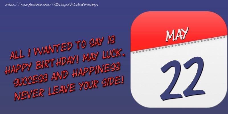 Greetings Cards of 22 May - All I wanted to say is happy birthday! May luck, success and happiness never leave your side! 22 May