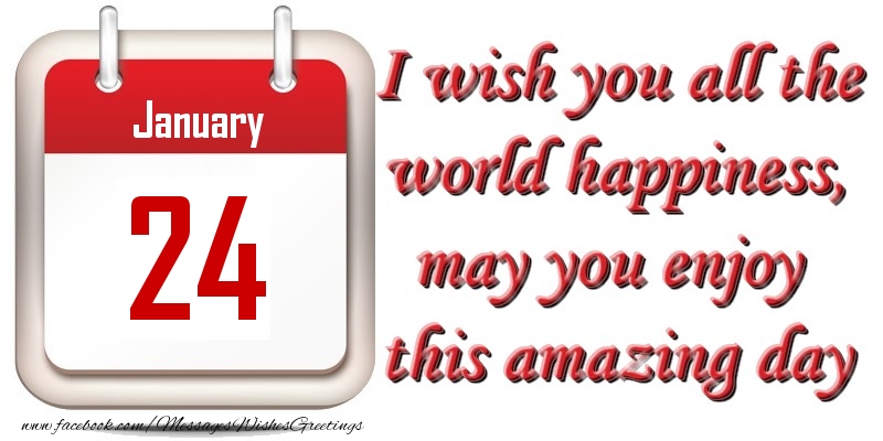 Greetings Cards of 24 January - January 24 I wish you all the world happiness, may you enjoy this amazing day