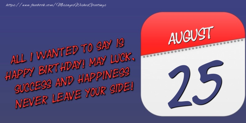Greetings Cards of 25 August - All I wanted to say is happy birthday! May luck, success and happiness never leave your side! 25 August