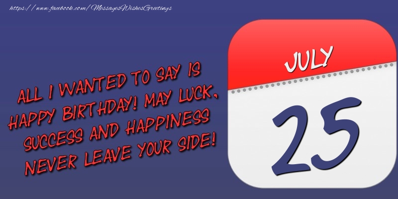 Greetings Cards of 25 July - All I wanted to say is happy birthday! May luck, success and happiness never leave your side! 25 July