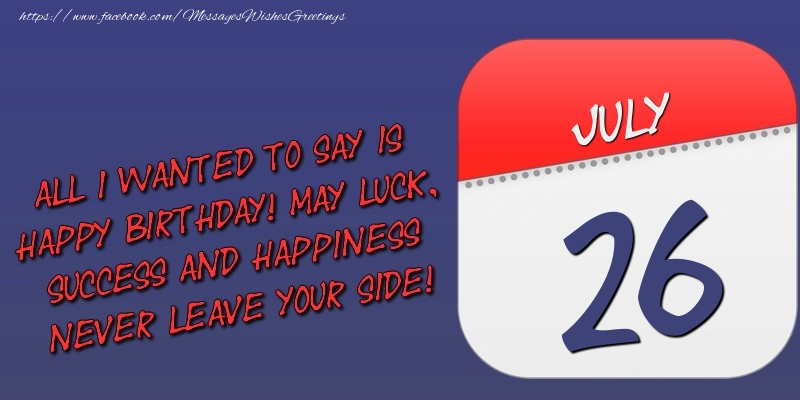 Greetings Cards of 26 July - All I wanted to say is happy birthday! May luck, success and happiness never leave your side! 26 July