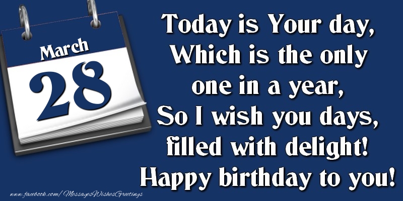 Greetings Cards of 28 March - Today is Your day, Which is the only one in a year, So I wish you days, filled with delight! Happy birthday to you! 28 March