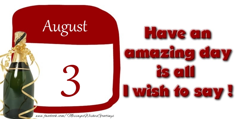 August 3 Have an amazing day is all I wish to say !