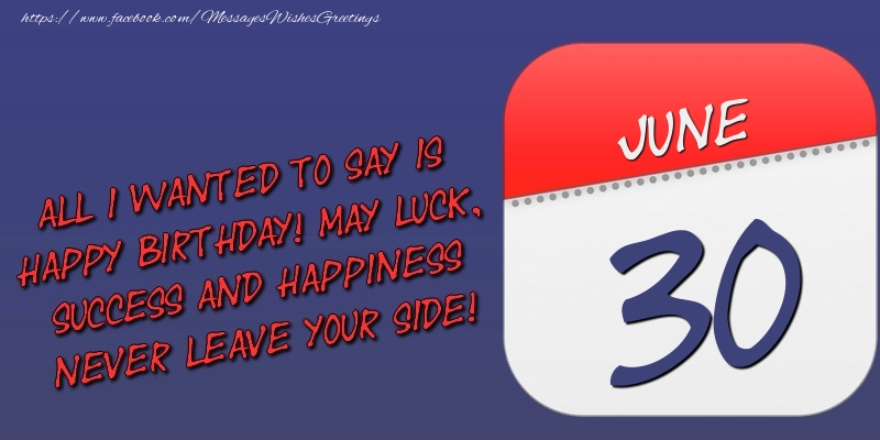 Greetings Cards of 30 June - All I wanted to say is happy birthday! May luck, success and happiness never leave your side! 30 June