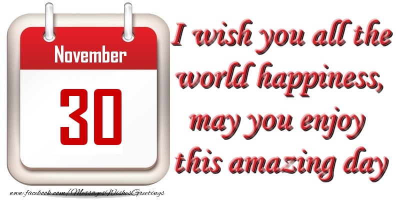 Greetings Cards of 30 November - November 30 I wish you all the world happiness, may you enjoy this amazing day