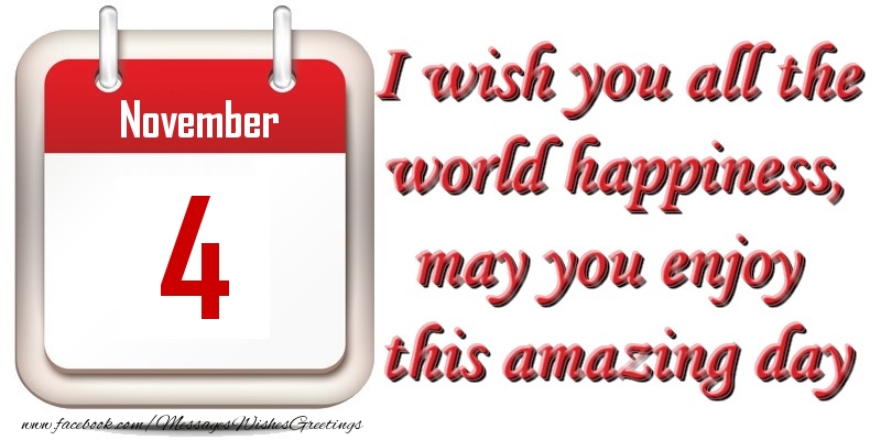 Greetings Cards of 4 November - November 4 I wish you all the world happiness, may you enjoy this amazing day