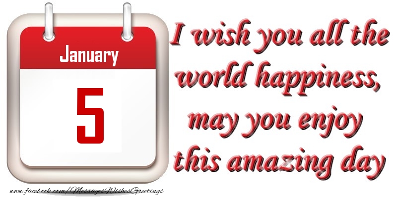 January 5 I wish you all the world happiness, may you enjoy this amazing day