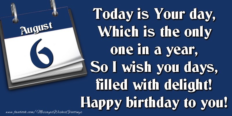 Greetings Cards of 6 August - Today is Your day, Which is the only one in a year, So I wish you days, filled with delight! Happy birthday to you! 6 August