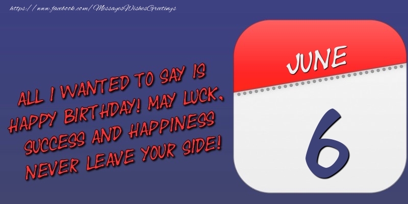 Greetings Cards of 6 June - All I wanted to say is happy birthday! May luck, success and happiness never leave your side! 6 June
