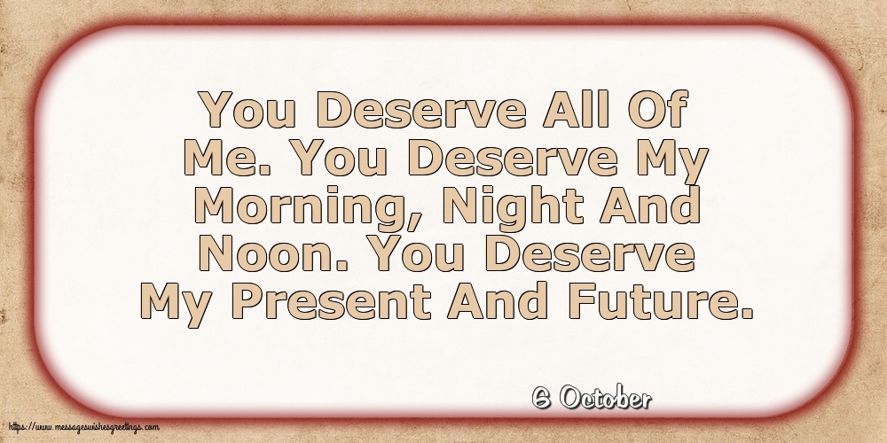 6 October - You Deserve All Of