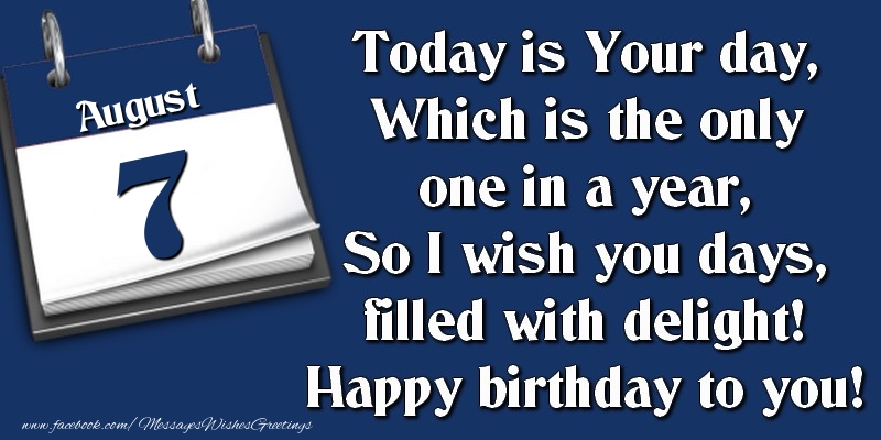 Greetings Cards of 7 August - Today is Your day, Which is the only one in a year, So I wish you days, filled with delight! Happy birthday to you! 7 August