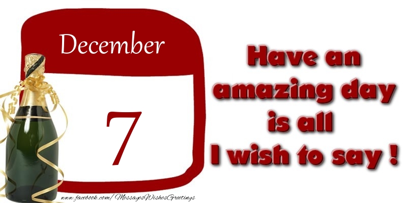 December 7 Have an amazing day is all I wish to say !