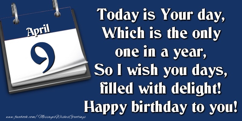 Greetings Cards of 9 April - Today is Your day, Which is the only one in a year, So I wish you days, filled with delight! Happy birthday to you! 9 April