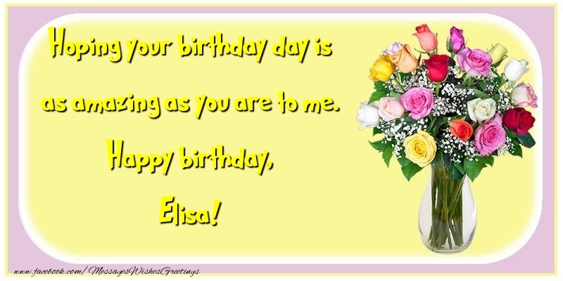 Greetings Cards for Birthday - Hoping your birthday day is as amazing as you are to me. Happy birthday, Elisa