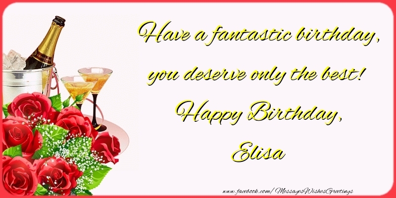 Greetings Cards for Birthday - Champagne & Flowers & Roses | Have a fantastic birthday, you deserve only the best! Happy Birthday, Elisa