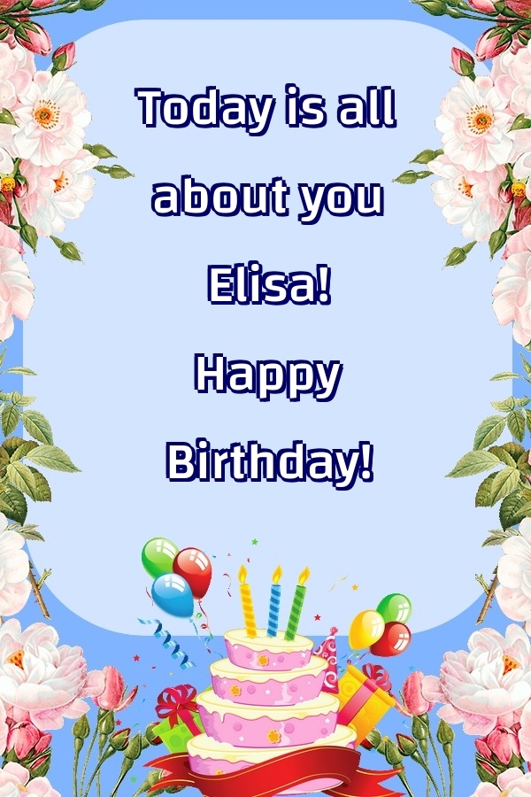 Greetings Cards for Birthday - Balloons & Cake & Flowers | Today is all about you Elisa! Happy Birthday!