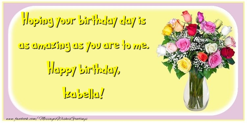 Greetings Cards for Birthday - Flowers | Hoping your birthday day is as amazing as you are to me. Happy birthday, Izabella
