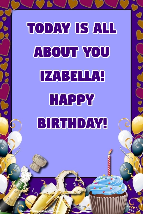 Greetings Cards for Birthday - Balloons & Cake & Champagne | Today is all about you Izabella! Happy Birthday!