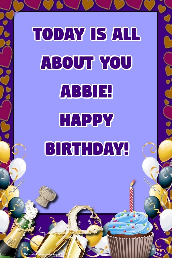 Greetings Cards for Birthday - Balloons & Cake & Champagne | Today is all about you Abbie! Happy Birthday!