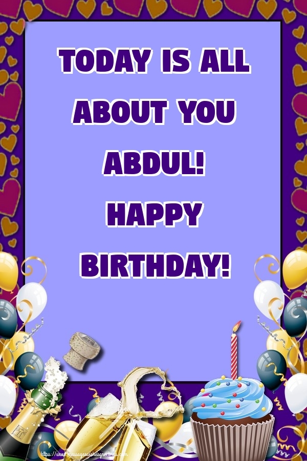Greetings Cards for Birthday - Balloons & Cake & Champagne | Today is all about you Abdul! Happy Birthday!