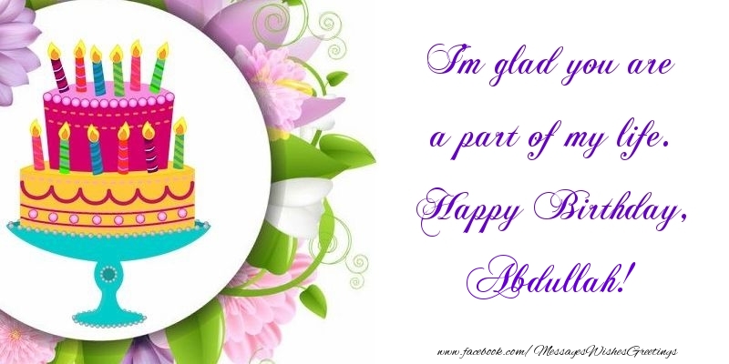 Greetings Cards for Birthday - Cake | I'm glad you are a part of my life. Happy Birthday, Abdullah
