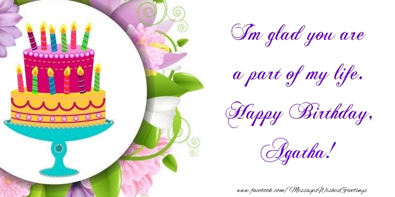 Greetings Cards for Birthday - Cake | I'm glad you are a part of my life. Happy Birthday, Agatha