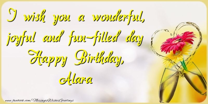 Greetings Cards for Birthday - Champagne & Flowers | I wish you a wonderful, joyful and fun-filled day Happy Birthday, Alara